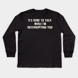 It's rude to talk while I'm interrupting you. Kids Long Sleeve T-Shirt